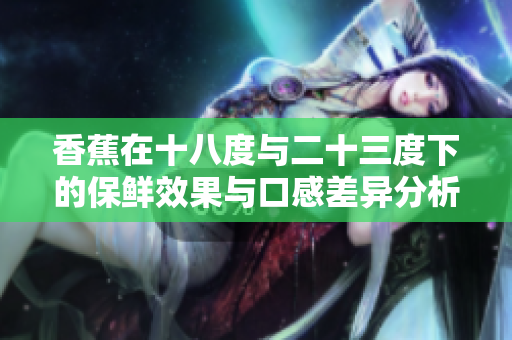 香蕉在十八度与二十三度下的保鲜效果与口感差异分析