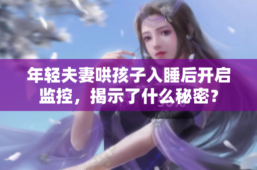 年轻夫妻哄孩子入睡后开启监控，揭示了什么秘密？