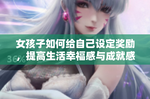 女孩子如何给自己设定奖励，提高生活幸福感与成就感