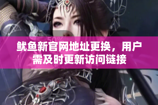 鱿鱼新官网地址更换，用户需及时更新访问链接