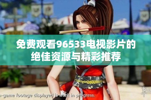 免费观看96533电视影片的绝佳资源与精彩推荐