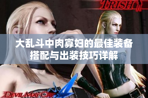 大乱斗中肉寡妇的最佳装备搭配与出装技巧详解