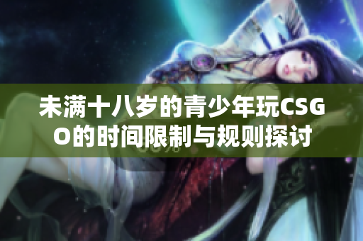未满十八岁的青少年玩CSGO的时间限制与规则探讨