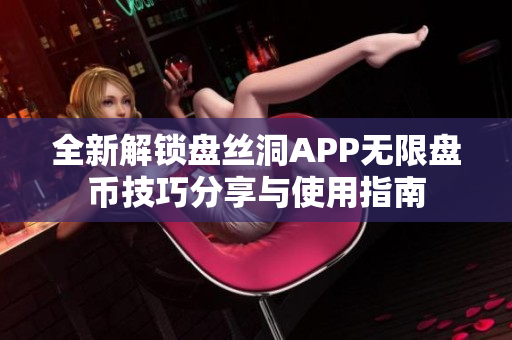 全新解锁盘丝洞APP无限盘币技巧分享与使用指南