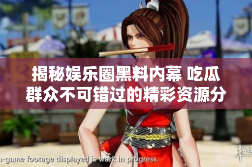 揭秘娱乐圈黑料内幕 吃瓜群众不可错过的精彩资源分享
