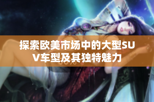探索欧美市场中的大型SUV车型及其独特魅力