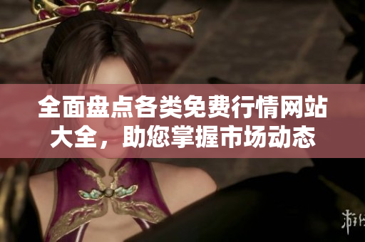 全面盘点各类免费行情网站大全，助您掌握市场动态