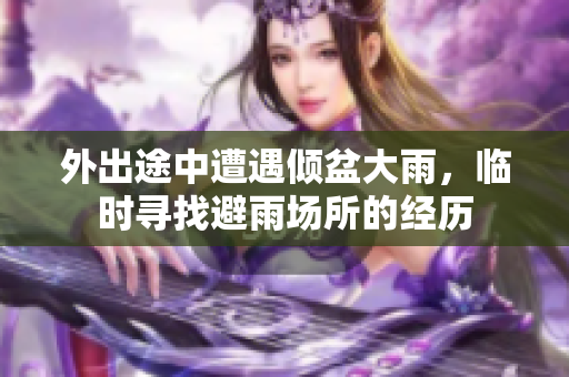 外出途中遭遇倾盆大雨，临时寻找避雨场所的经历