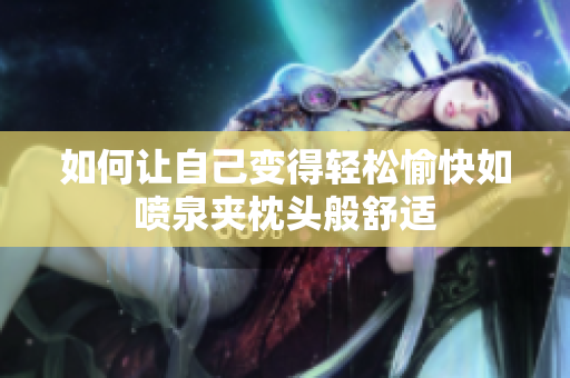 如何让自己变得轻松愉快如喷泉夹枕头般舒适