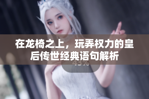 在龙椅之上，玩弄权力的皇后传世经典语句解析