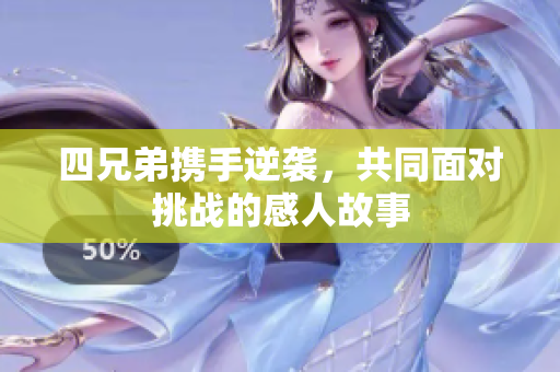 四兄弟携手逆袭，共同面对挑战的感人故事