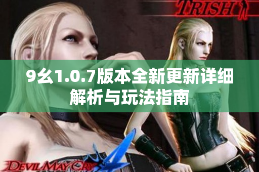 9幺1.0.7版本全新更新详细解析与玩法指南