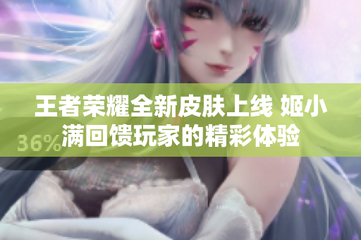 王者荣耀全新皮肤上线 姬小满回馈玩家的精彩体验