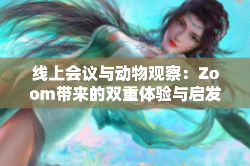 线上会议与动物观察：Zoom带来的双重体验与启发