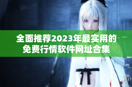 全面推荐2023年最实用的免费行情软件网址合集