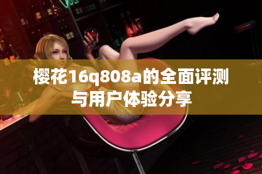 樱花16q808a的全面评测与用户体验分享