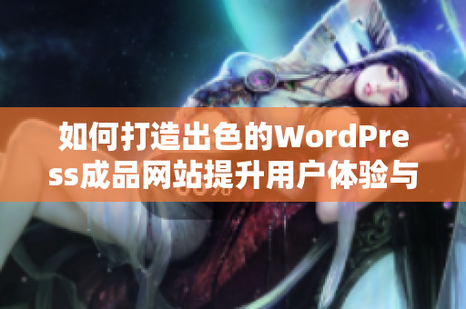 如何打造出色的WordPress成品网站提升用户体验与功能性