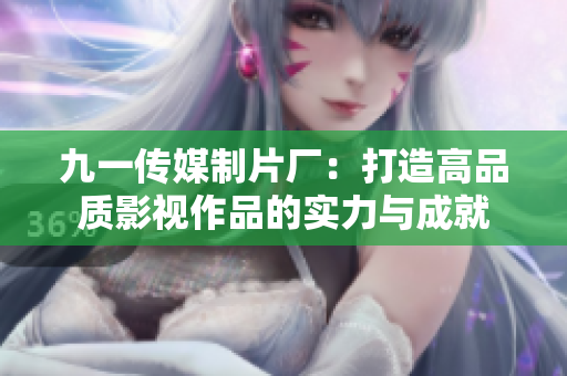 九一传媒制片厂：打造高品质影视作品的实力与成就