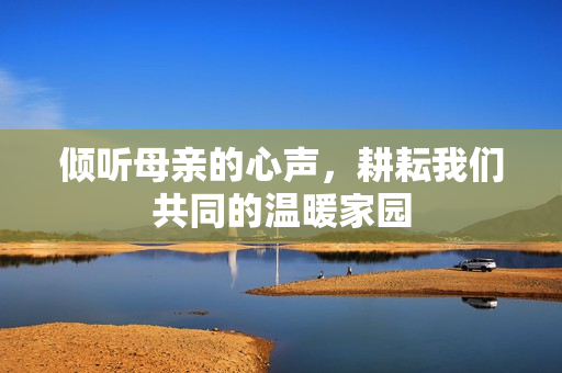 倾听母亲的心声，耕耘我们共同的温暖家园