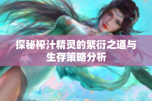探秘榨汁精灵的繁衍之道与生存策略分析
