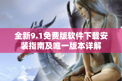 全新9.1免费版软件下载安装指南及唯一版本详解