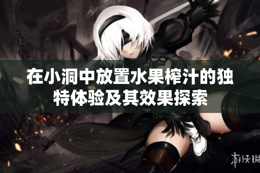 在小洞中放置水果榨汁的独特体验及其效果探索