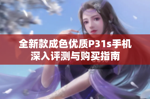全新款成色优质P31s手机深入评测与购买指南