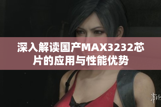 深入解读国产MAX3232芯片的应用与性能优势