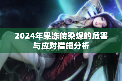2024年果冻传染煤的危害与应对措施分析