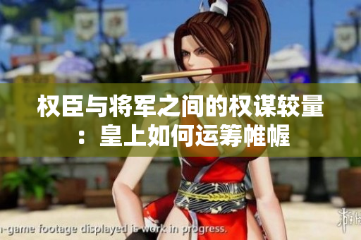 权臣与将军之间的权谋较量：皇上如何运筹帷幄