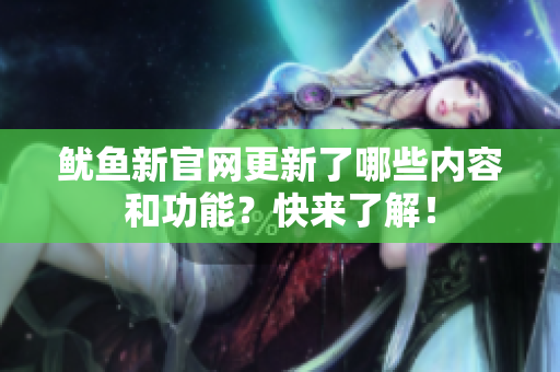 鱿鱼新官网更新了哪些内容和功能？快来了解！