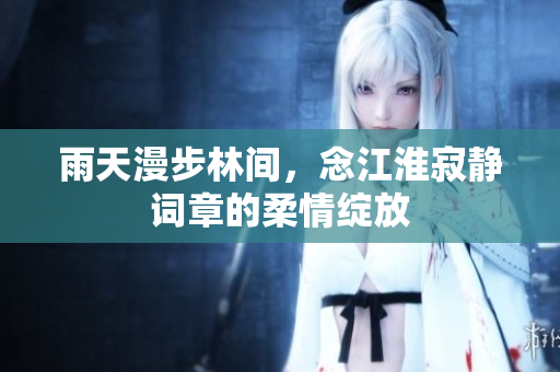 雨天漫步林间，念江淮寂静词章的柔情绽放