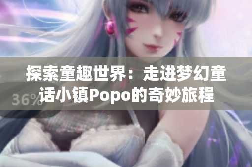 探索童趣世界：走进梦幻童话小镇Popo的奇妙旅程