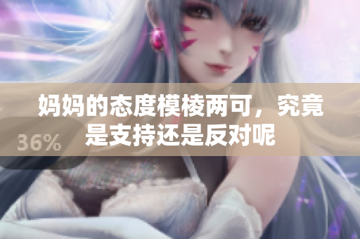 妈妈的态度模棱两可，究竟是支持还是反对呢