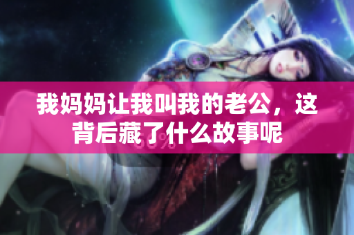 我妈妈让我叫我的老公，这背后藏了什么故事呢