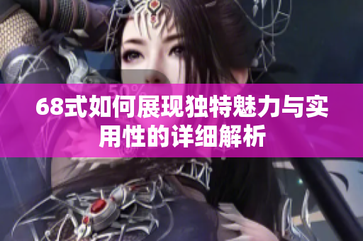 68式如何展现独特魅力与实用性的详细解析