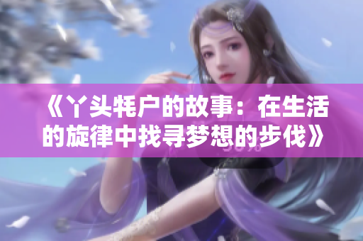 《丫头牦户的故事：在生活的旋律中找寻梦想的步伐》