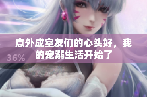 意外成室友们的心头好，我的宠溺生活开始了