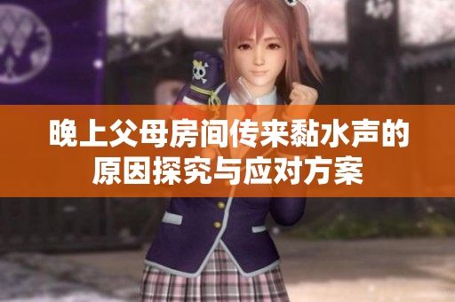 晚上父母房间传来黏水声的原因探究与应对方案