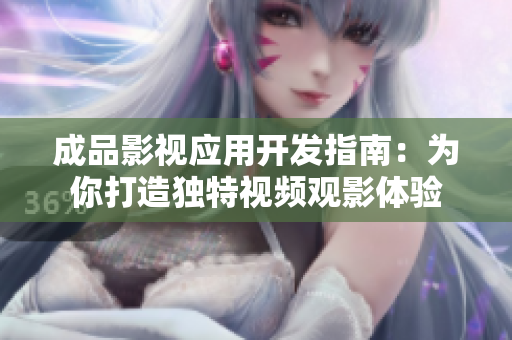 成品影视应用开发指南：为你打造独特视频观影体验
