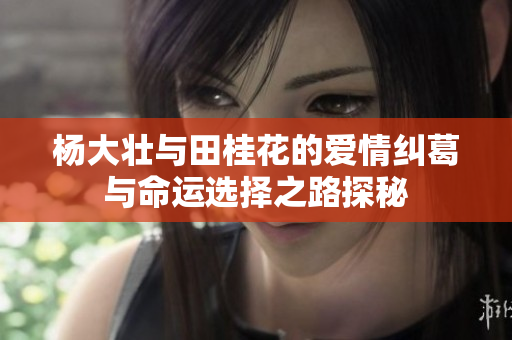 杨大壮与田桂花的爱情纠葛与命运选择之路探秘