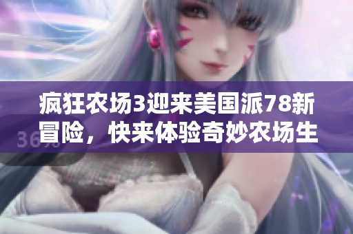 疯狂农场3迎来美国派78新冒险，快来体验奇妙农场生活！