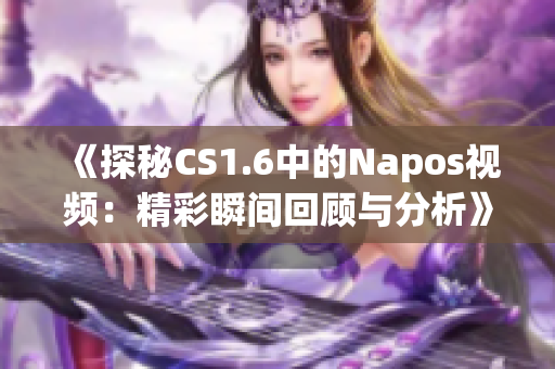 《探秘CS1.6中的Napos视频：精彩瞬间回顾与分析》