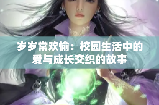 岁岁常欢愉：校园生活中的爱与成长交织的故事