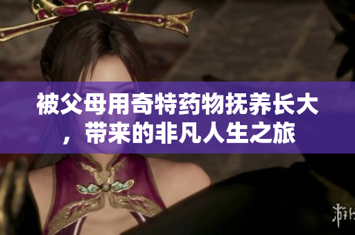 被父母用奇特药物抚养长大，带来的非凡人生之旅