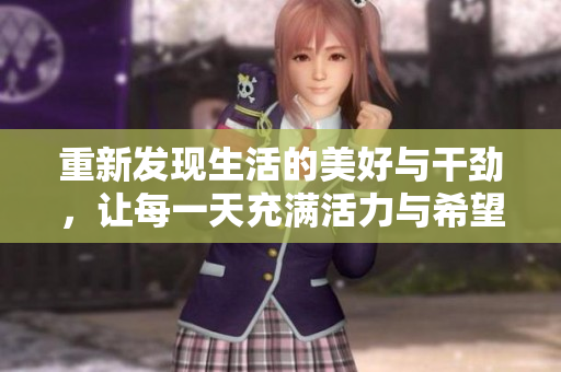 重新发现生活的美好与干劲，让每一天充满活力与希望