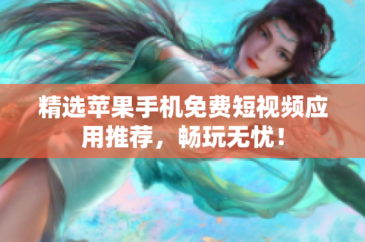 精选苹果手机免费短视频应用推荐，畅玩无忧！