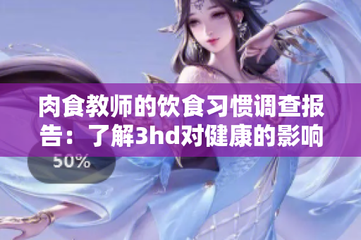 肉食教师的饮食习惯调查报告：了解3hd对健康的影响与启示