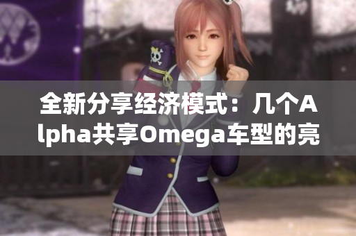 全新分享经济模式：几个Alpha共享Omega车型的亮点解析