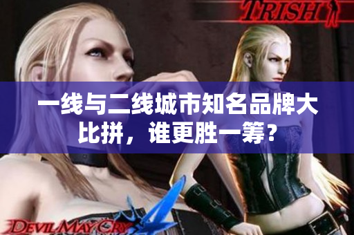 一线与二线城市知名品牌大比拼，谁更胜一筹？